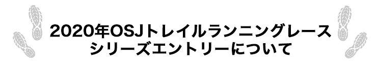 2020 OSJトレイルランニングレース
シリーズエントリーについて
