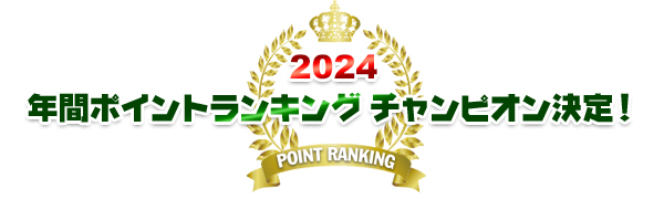 2024年間ポイントランキング チャンピオン決定！